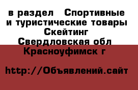  в раздел : Спортивные и туристические товары » Скейтинг . Свердловская обл.,Красноуфимск г.